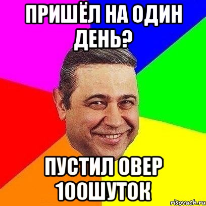 пришёл на один день? пустил овер 100шуток, Мем Петросяныч