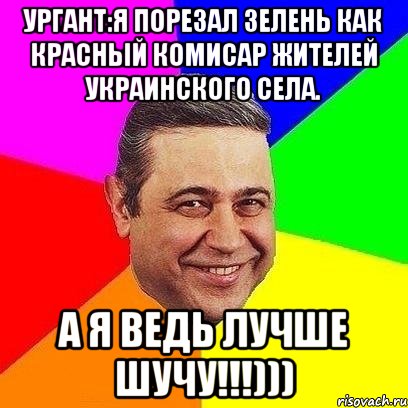 ургант:я порезал зелень как красный комисар жителей украинского села. а я ведь лучше шучу!!!))), Мем Петросяныч