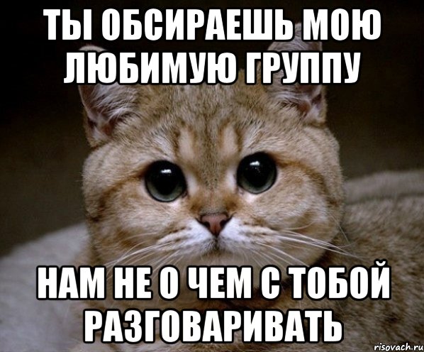 ты обсираешь мою любимую группу нам не о чем с тобой разговаривать, Мем Пидрила Ебаная