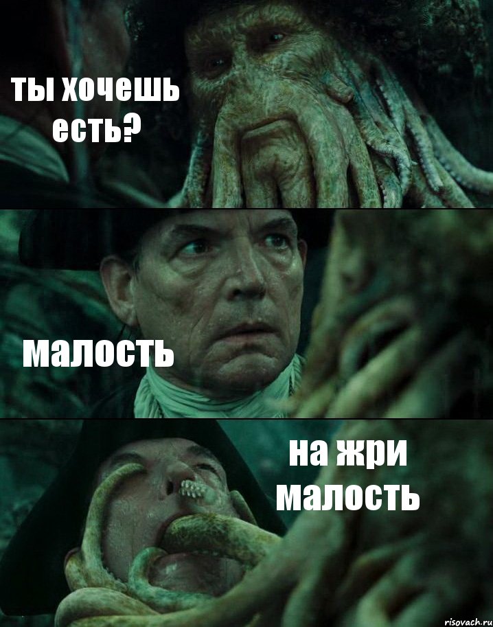 ты хочешь есть? малость на жри малость