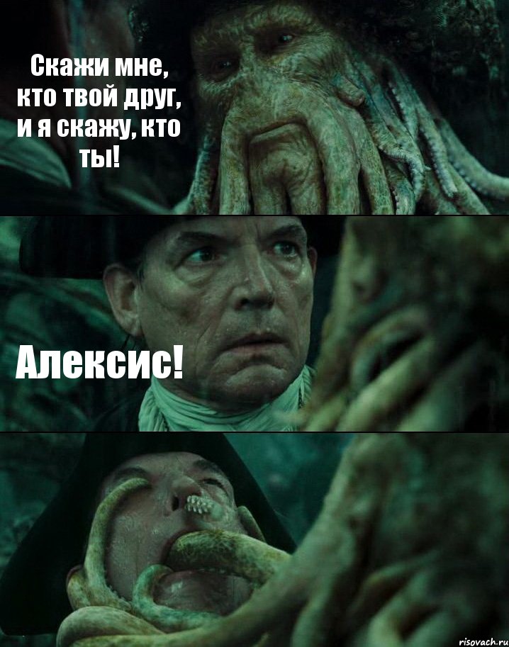 Скажи мне, кто твой друг, и я скажу, кто ты! Алексис! 