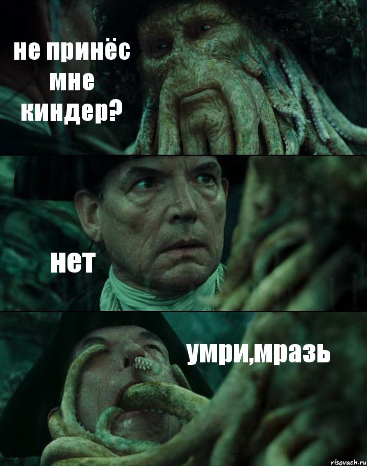 не принёс мне киндер? нет умри,мразь