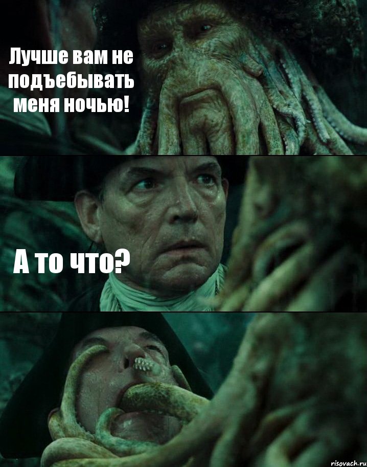 Лучше вам не подъебывать меня ночью! А то что? 