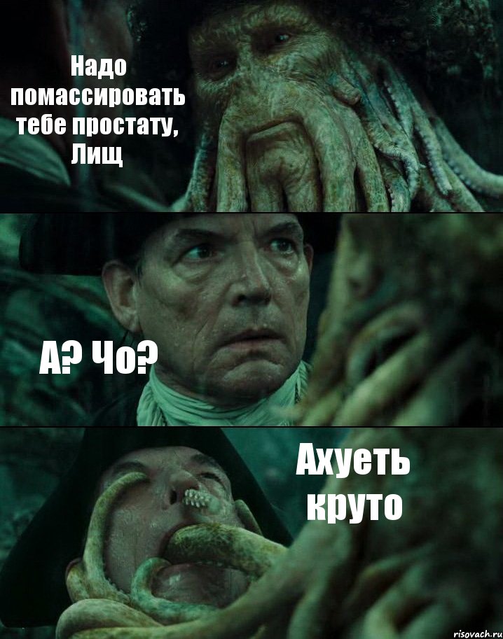 Надо помассировать тебе простату, Лищ А? Чо? Ахуеть круто