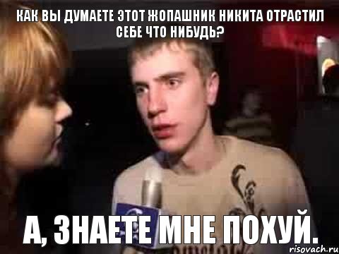 Как вы думаете этот жопашник Никита отрастил себе что нибудь? а, знаете мне похуй., Мем Плохая музыка