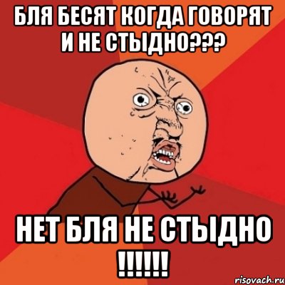 бля бесят когда говорят и не стыдно??? нет бля не стыдно !!!, Мем Почему