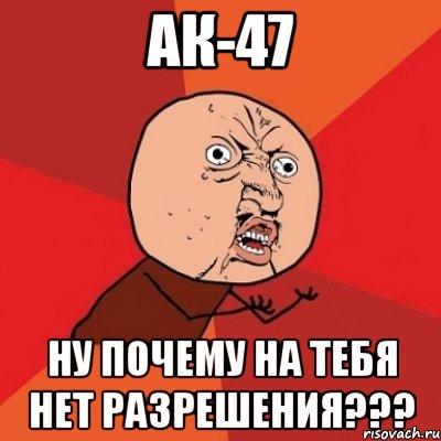 ак-47 ну почему на тебя нет разрешения???, Мем Почему