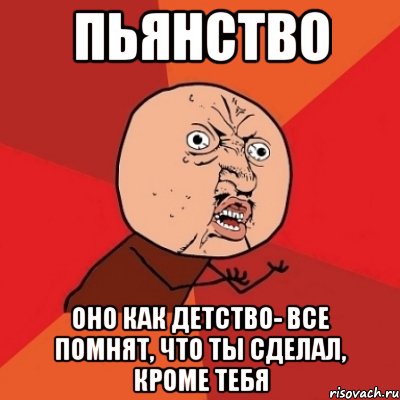 пьянство оно как детство- все помнят, что ты сделал, кроме тебя, Мем Почему