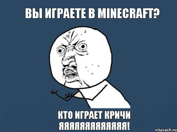 Вы играете в minecraft? Кто играет кричи яяяяяяяяяяяяя!, Мем  почему мем