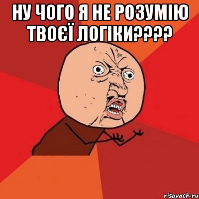 ну чого я не розумію твоєї логіки??? , Мем Почему