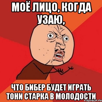 моё лицо, когда узаю, что бибер будет играть тони старка в молодости, Мем Почему