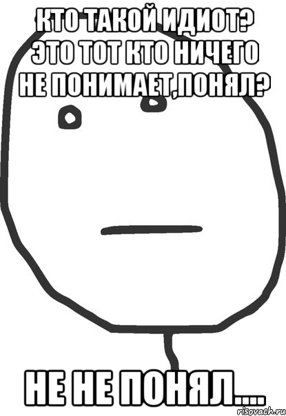 кто такой идиот? это тот кто ничего не понимает,понял? не не понял...., Мем покер фейс