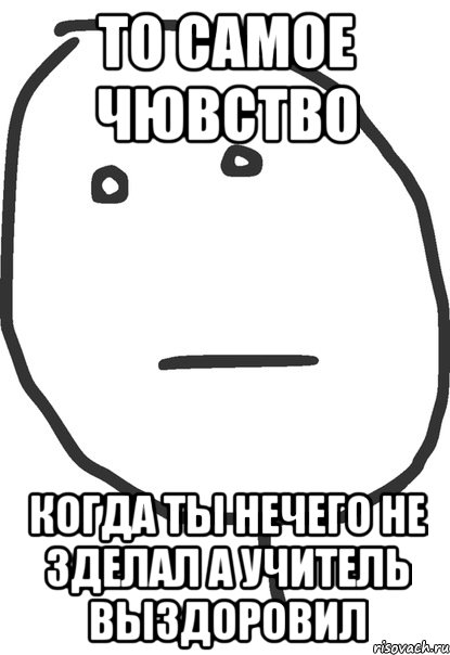 то самое чювство когда ты нечего не зделал а учитель выздоровил, Мем покер фейс