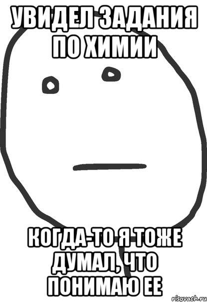 увидел задания по химии когда-то я тоже думал, что понимаю ее, Мем покер фейс