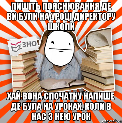 пишіть пояснювання де ви були на уроці директору школи хай вона спочатку напише де була на уроках, коли в нас з нею урок