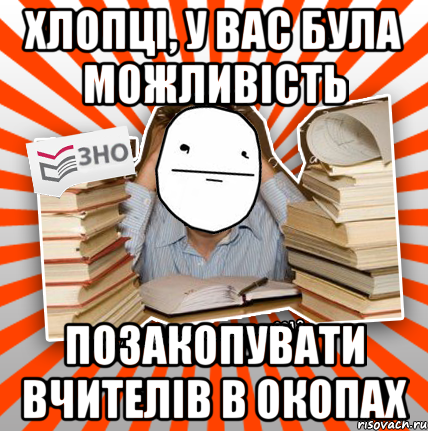 хлопці, у вас була можливість позакопувати вчителів в окопах