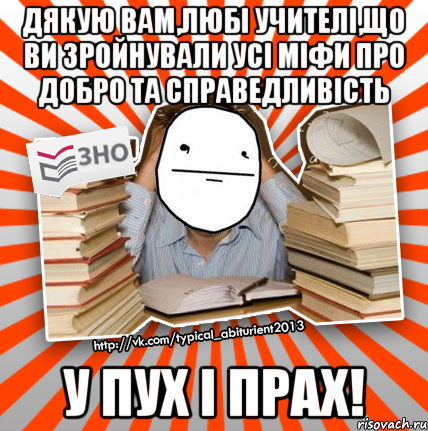 дякую вам,любі учителі,що ви зройнували усі міфи про добро та справедливість у пух і прах!