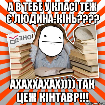 а в тебе у класі теж є людина-кінь??? ахаххахах)))) так цеж кінтавр!!!