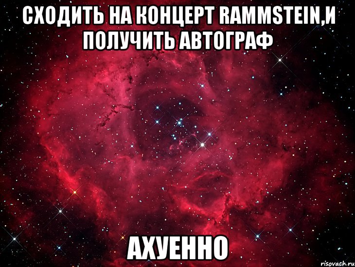 сходить на концерт rammstein,и получить автограф ахуенно, Мем Космос