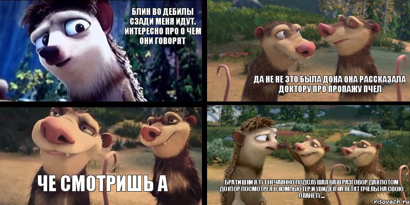 Блин во дебилы сзади меня идут. Интересно про о чем они говорят да не не это была Дона она рассказала Доктору про пропажу пчел че смотришь а Братишки я тут нечаянно подслушал ваш разговор дак потом Доктор посмотрел в компьютер и увидел ка летят пчелы на свою планету...., Комикс Possums
