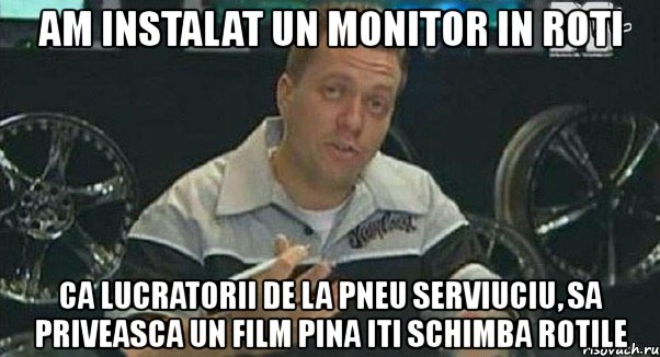 am instalat un monitor in roti ca lucratorii de la pneu serviuciu, sa priveasca un film pina iti schimba rotile, Мем Монитор (тачка на прокачку)