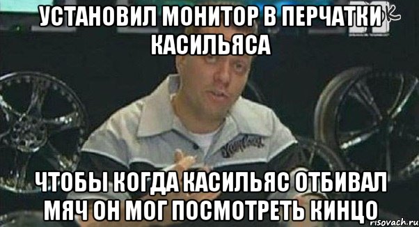 установил монитор в перчатки касильяса чтобы когда касильяс отбивал мяч он мог посмотреть кинцо, Мем Монитор (тачка на прокачку)