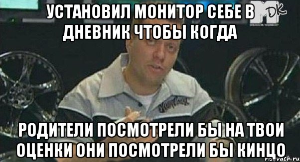 установил монитор себе в дневник чтобы когда родители посмотрели бы на твои оценки они посмотрели бы кинцо, Мем Монитор (тачка на прокачку)