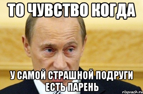 то чувство когда у самой страшной подруги есть парень, Мем путин