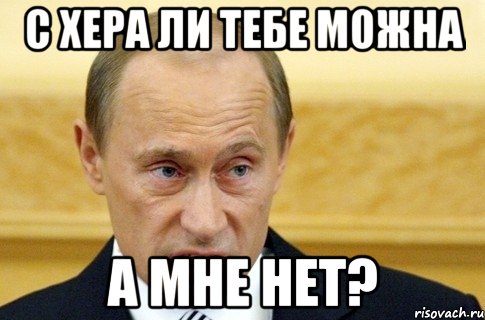 с хера ли тебе можна а мне нет?