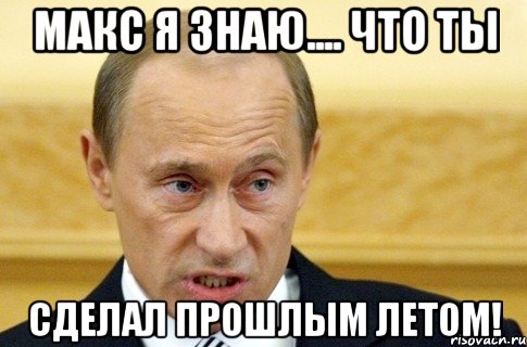 макс я знаю.... что ты сделал прошлым летом!