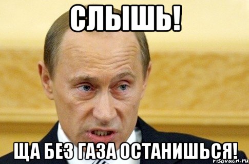 слышь! ща без газа останишься!