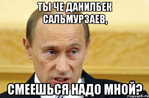 ты че данилбек сальмурзаев, смеешься надо мной?, Мем путин
