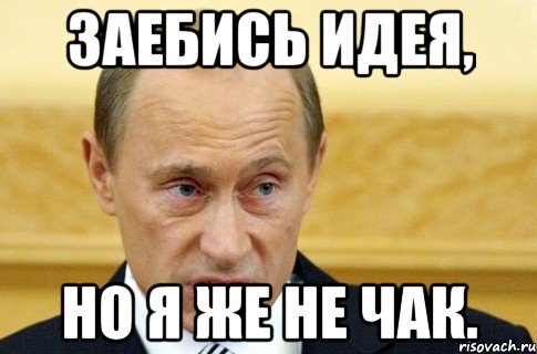 заебись идея, но я же не чак.