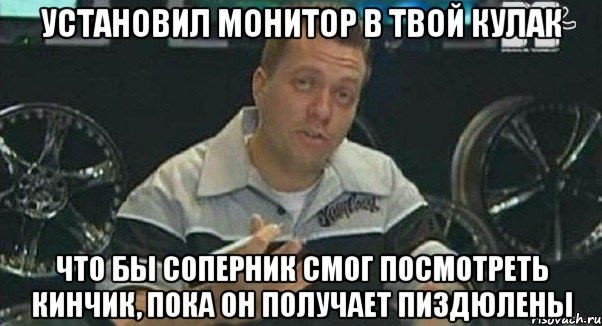 установил монитор в твой кулак что бы соперник смог посмотреть кинчик, пока он получает пиздюлены, Мем Монитор (тачка на прокачку)