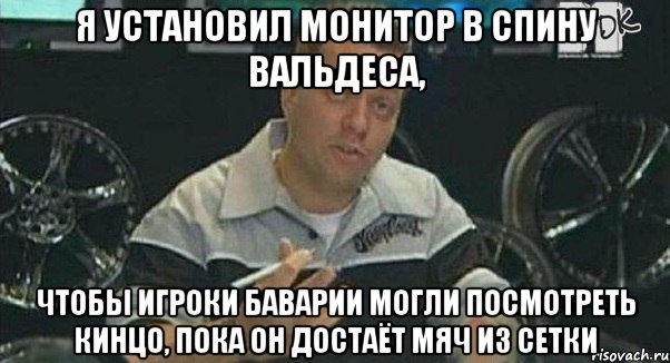 я установил монитор в спину вальдеса, чтобы игроки баварии могли посмотреть кинцо, пока он достаёт мяч из сетки, Мем Монитор (тачка на прокачку)