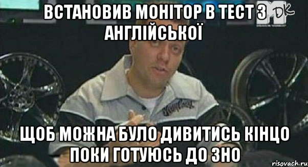 встановив монітор в тест з англійської щоб можна було дивитись кінцо поки готуюсь до зно, Мем Монитор (тачка на прокачку)