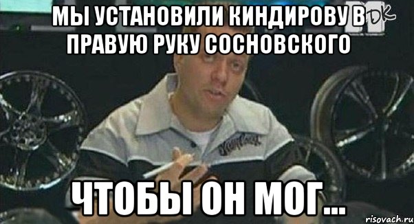 мы установили киндирову в правую руку сосновского чтобы он мог..., Мем Монитор (тачка на прокачку)