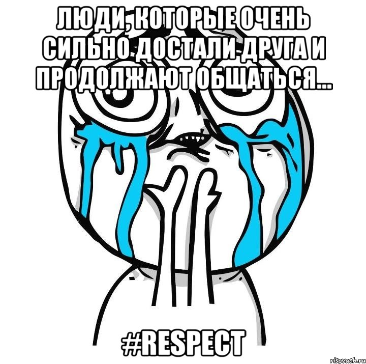 люди, которые очень сильно достали друга и продолжают общаться... #respect