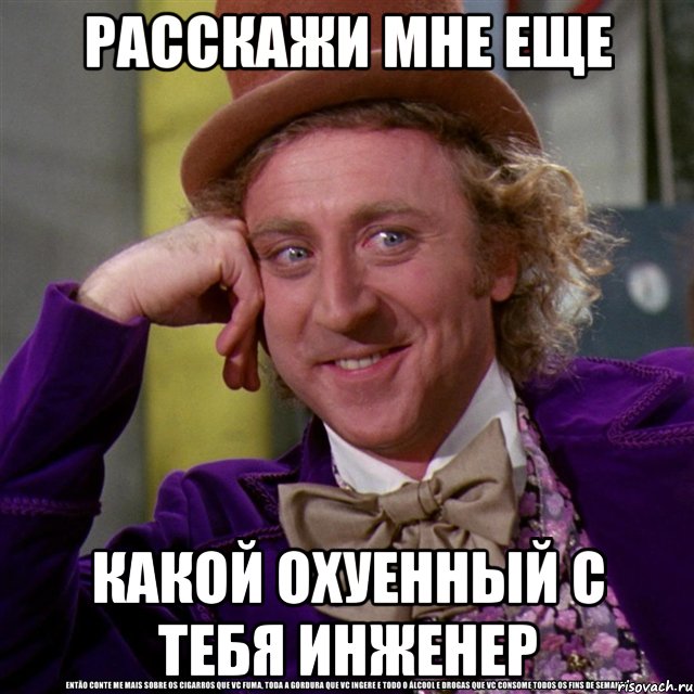 расскажи мне еще какой охуенный с тебя инженер, Мем Ну давай расскажи (Вилли Вонка)