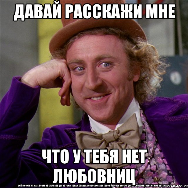 давай расскажи мне что у тебя нет любовниц, Мем Ну давай расскажи (Вилли Вонка)