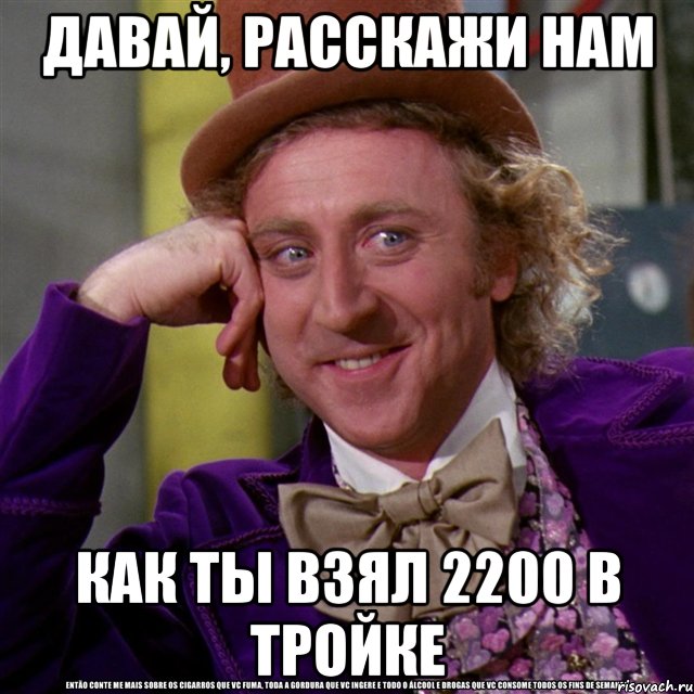 давай, расскажи нам как ты взял 2200 в тройке, Мем Ну давай расскажи (Вилли Вонка)