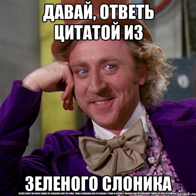 давай, ответь цитатой из зеленого слоника, Мем Ну давай расскажи (Вилли Вонка)