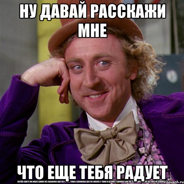 ну давай расскажи мне что еще тебя радует, Мем Ну давай расскажи (Вилли Вонка)