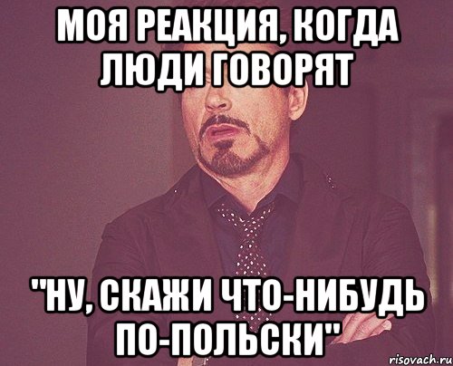 моя реакция, когда люди говорят "ну, скажи что-нибудь по-польски", Мем твое выражение лица