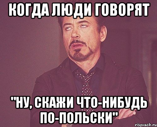 когда люди говорят "ну, скажи что-нибудь по-польски", Мем твое выражение лица