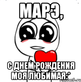 марэ, с днем рождения моя любимая:*, Мем  Я тебя люблю