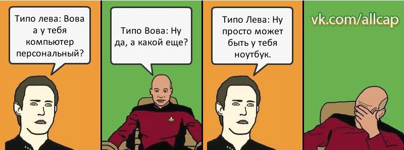 Типо лева: Вова а у тебя компьютер персональный? Типо Вова: Ну да, а какой еще? Типо Лева: Ну просто может быть у тебя ноутбук., Комикс с Кепом