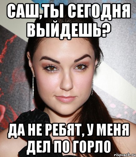 саш,ты сегодня выйдешь? да не ребят, у меня дел по горло, Мем  Саша Грей улыбается