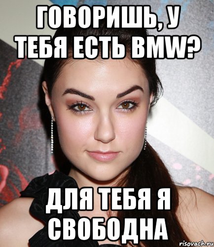 говоришь, у тебя есть bmw? для тебя я свободна, Мем  Саша Грей улыбается