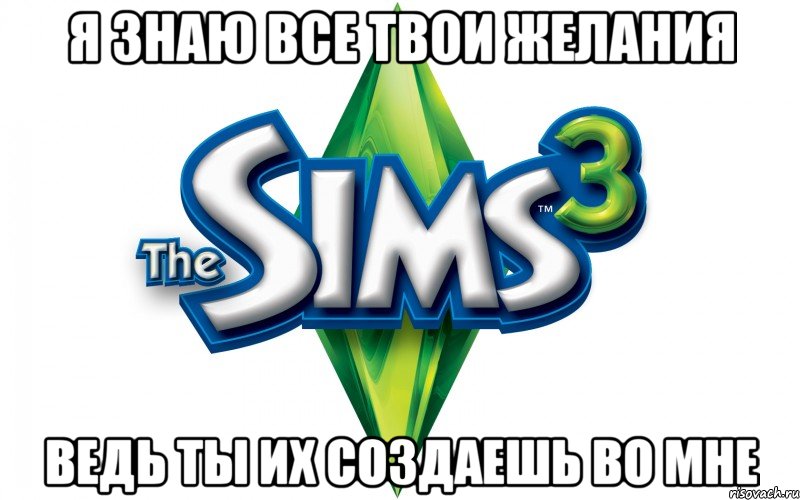 я знаю все твои желания ведь ты их создаешь во мне, Мем Sims 3 знает ваши желания